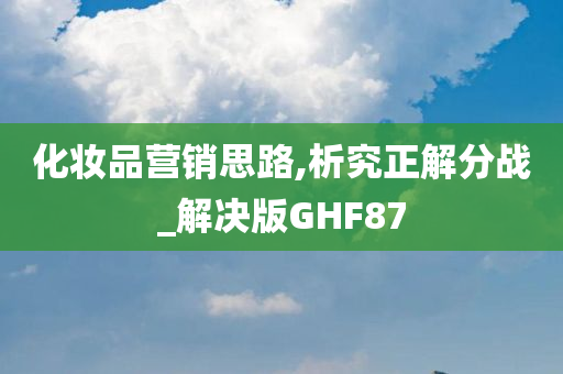 化妆品营销思路,析究正解分战_解决版GHF87