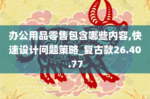 办公用品零售包含哪些内容,快速设计问题策略_复古款26.40.77