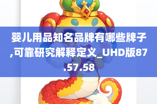 婴儿用品知名品牌有哪些牌子,可靠研究解释定义_UHD版87.57.58