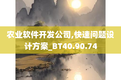 农业软件开发公司,快速问题设计方案_BT40.90.74