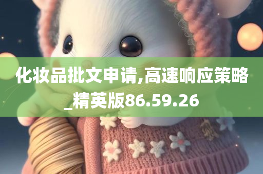 化妆品批文申请,高速响应策略_精英版86.59.26