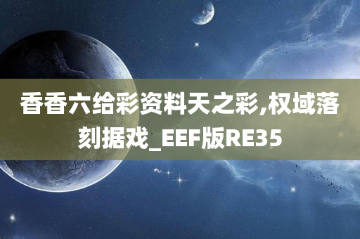 香香六给彩资料天之彩,权域落刻据戏_EEF版RE35