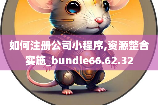 如何注册公司小程序,资源整合实施_bundle66.62.32