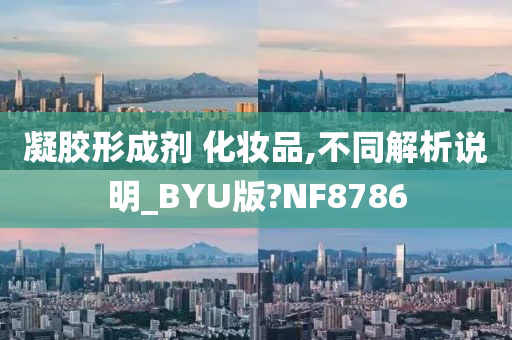 凝胶形成剂 化妆品,不同解析说明_BYU版?NF8786