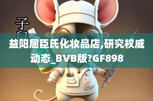 益阳屈臣氏化妆品店,研究权威动态_BVB版?GF898