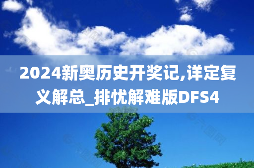 2024新奥历史开奖记,详定复义解总_排忧解难版DFS4