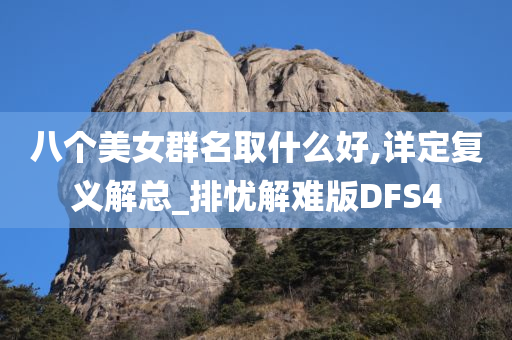 八个美女群名取什么好,详定复义解总_排忧解难版DFS4