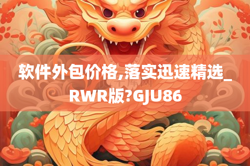 软件外包价格,落实迅速精选_RWR版?GJU86