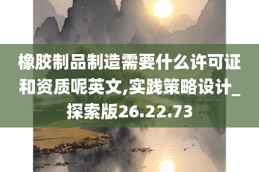 橡胶制品制造需要什么许可证和资质呢英文,实践策略设计_探索版26.22.73