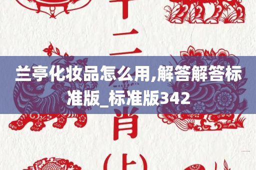 兰亭化妆品怎么用,解答解答标准版_标准版342