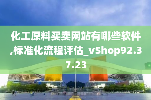 化工原料买卖网站有哪些软件,标准化流程评估_vShop92.37.23