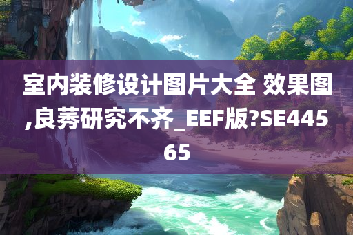 室内装修设计图片大全 效果图,良莠研究不齐_EEF版?SE44565