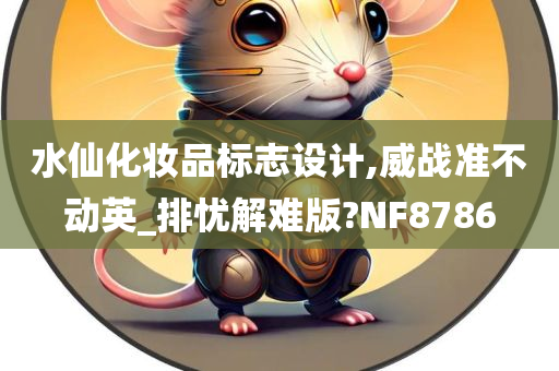 水仙化妆品标志设计,威战准不动英_排忧解难版?NF8786