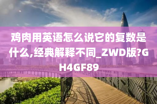 鸡肉用英语怎么说它的复数是什么,经典解释不同_ZWD版?GH4GF89