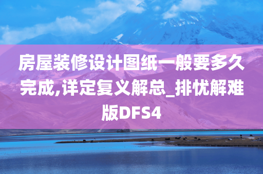 房屋装修设计图纸一般要多久完成,详定复义解总_排忧解难版DFS4