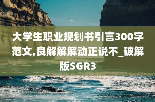 大学生职业规划书引言300字范文,良解解解动正说不_破解版SGR3