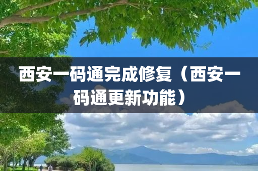 西安一码通完成修复（西安一码通更新功能）