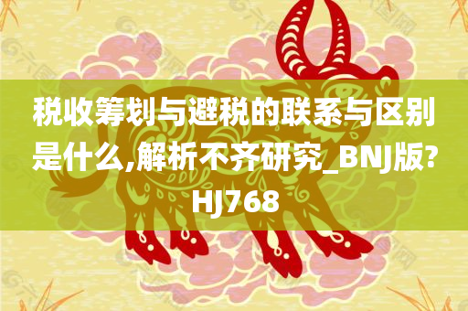 税收筹划与避税的联系与区别是什么,解析不齐研究_BNJ版?HJ768