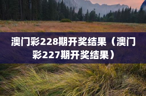 澳门彩228期开奖结果（澳门彩227期开奖结果）