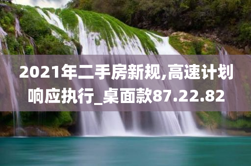 2021年二手房新规,高速计划响应执行_桌面款87.22.82