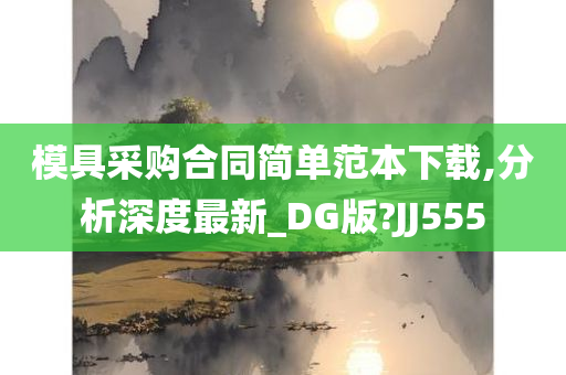 模具采购合同简单范本下载,分析深度最新_DG版?JJ555