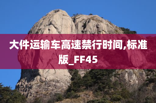 大件运输车高速禁行时间,标准版_FF45