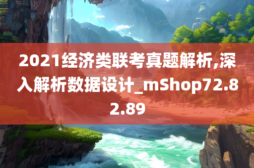 2021经济类联考真题解析,深入解析数据设计_mShop72.82.89