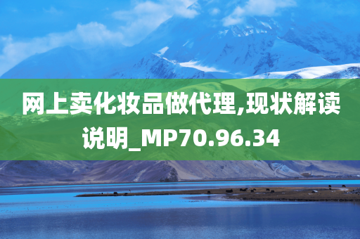 网上卖化妆品做代理,现状解读说明_MP70.96.34