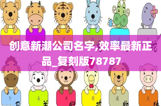 创意新潮公司名字,效率最新正品_复刻版78787