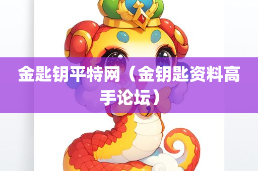 金匙钥平特网（金钥匙资料高手论坛）