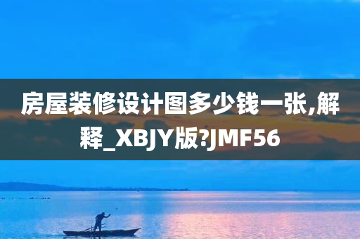 房屋装修设计图多少钱一张,解释_XBJY版?JMF56