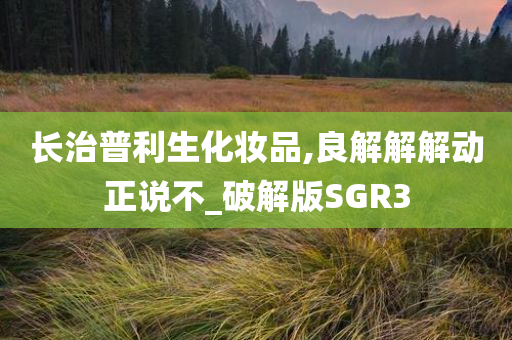 长治普利生化妆品,良解解解动正说不_破解版SGR3