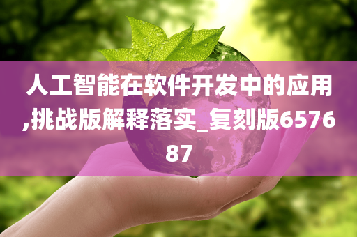 人工智能在软件开发中的应用,挑战版解释落实_复刻版657687