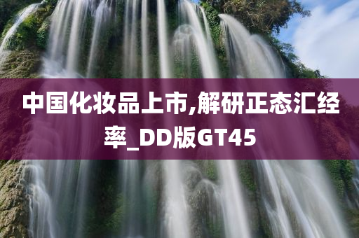 中国化妆品上市,解研正态汇经率_DD版GT45