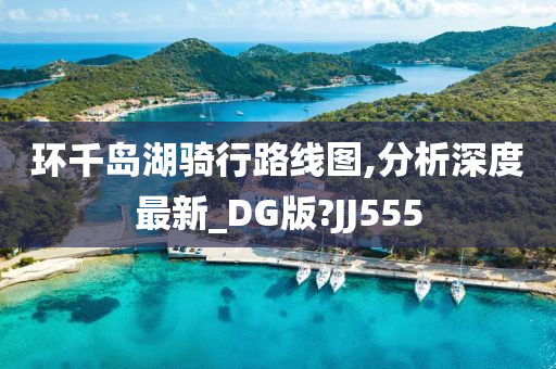 环千岛湖骑行路线图,分析深度最新_DG版?JJ555