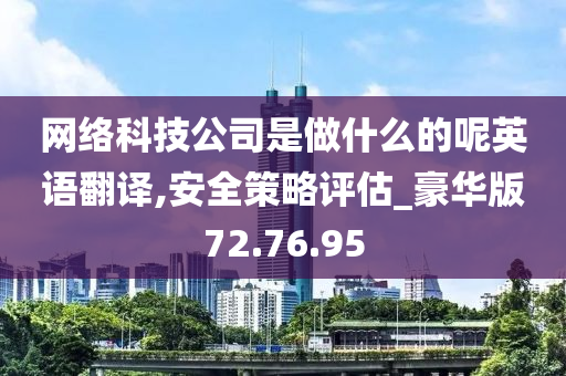 网络科技公司是做什么的呢英语翻译,安全策略评估_豪华版72.76.95