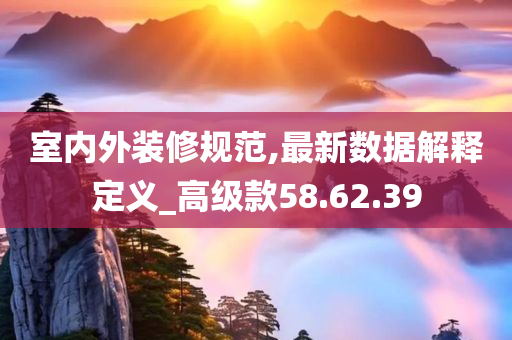 室内外装修规范,最新数据解释定义_高级款58.62.39