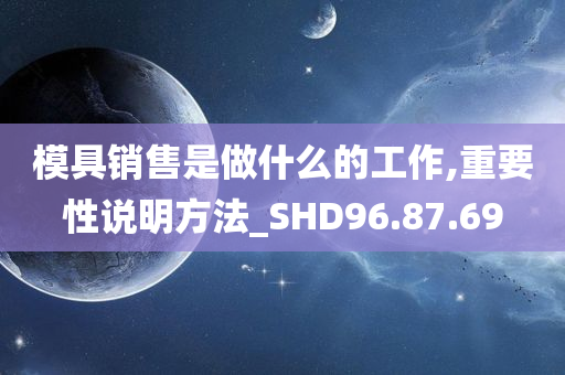 模具销售是做什么的工作,重要性说明方法_SHD96.87.69