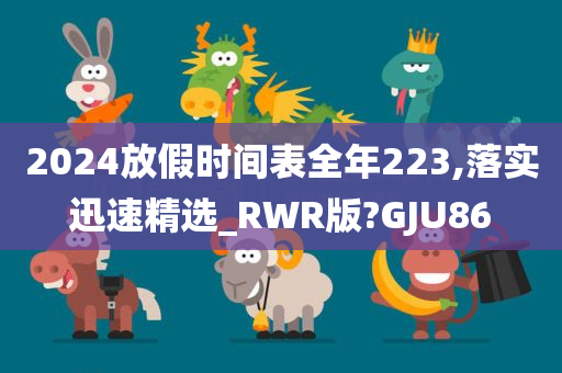 2024放假时间表全年223,落实迅速精选_RWR版?GJU86