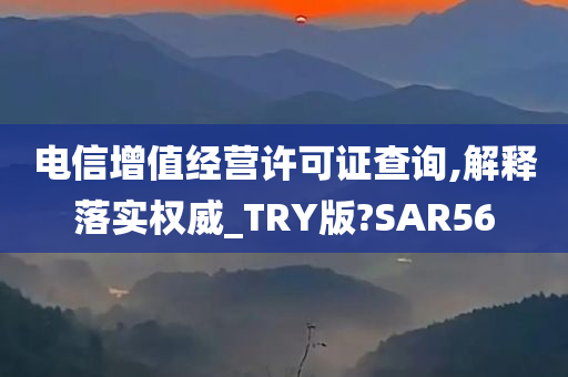 电信增值经营许可证查询,解释落实权威_TRY版?SAR56