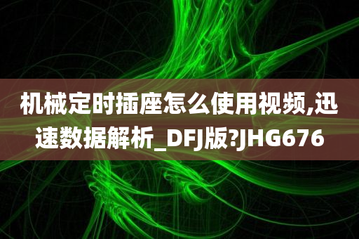 机械定时插座怎么使用视频,迅速数据解析_DFJ版?JHG676