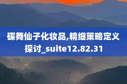 碟舞仙子化妆品,精细策略定义探讨_suite12.82.31