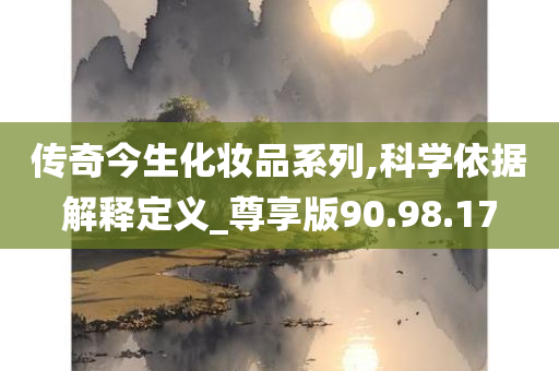 传奇今生化妆品系列,科学依据解释定义_尊享版90.98.17