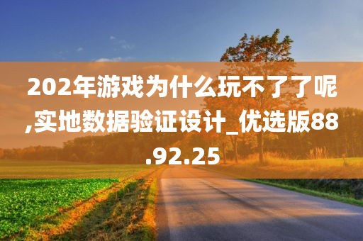 202年游戏为什么玩不了了呢,实地数据验证设计_优选版88.92.25