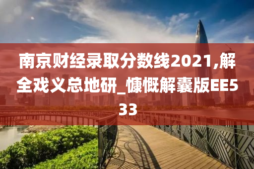 南京财经录取分数线2021,解全戏义总地研_慷慨解囊版EE533