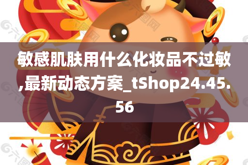 敏感肌肤用什么化妆品不过敏,最新动态方案_tShop24.45.56