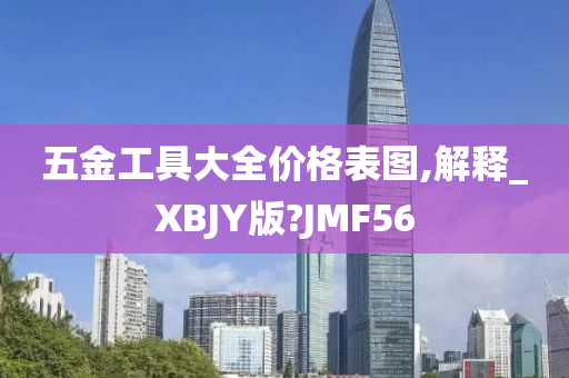 五金工具大全价格表图,解释_XBJY版?JMF56