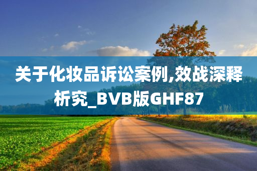 关于化妆品诉讼案例,效战深释析究_BVB版GHF87