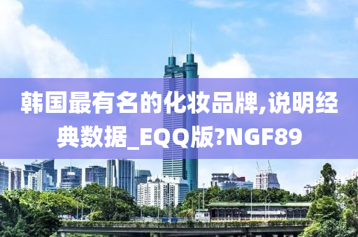 韩国最有名的化妆品牌,说明经典数据_EQQ版?NGF89