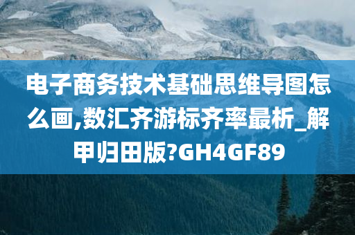 电子商务技术基础思维导图怎么画,数汇齐游标齐率最析_解甲归田版?GH4GF89